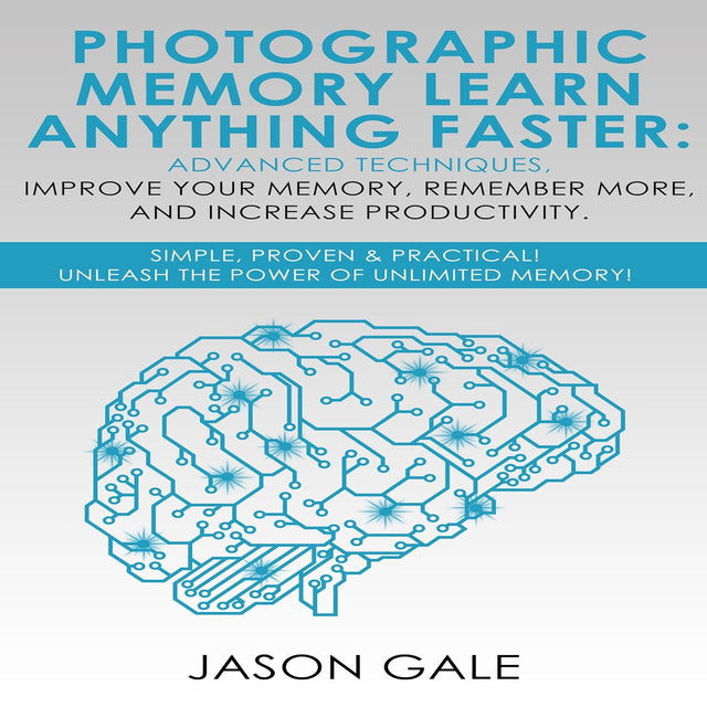 Photographic Memory: Learn Anything Faster Advanced Techniques, Improve Your Memory, Remember More, and Increase Productivity: Simple, Proven, & Practical, Unleash the Power of Unlimited Memory!