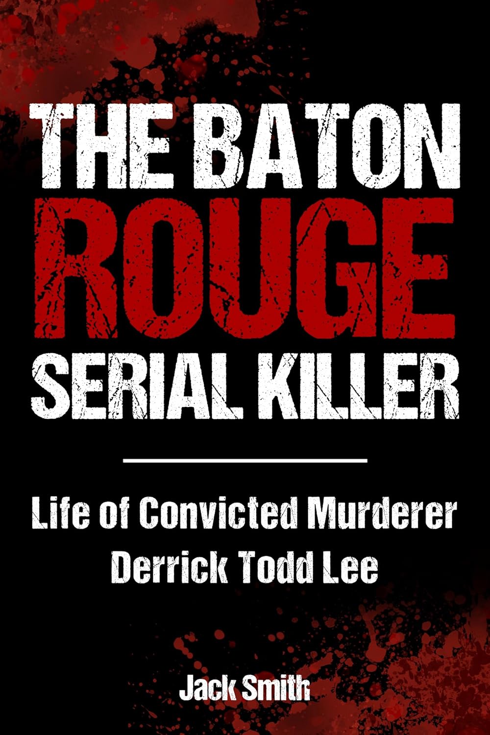 The Baton Rouge Serial Killer: Life of Convicted Murderer Derrick Todd Lee (Serial Killer True Crime Books Book 38)