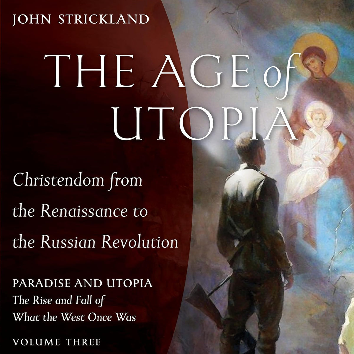 The Age of Utopia: Christendom from the Renaissance to the Russian Revolution: Paradise and Utopia: The Rise and Fall of What the West Once Was, Book 3