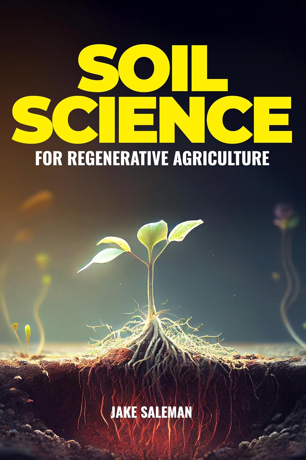 Soil Science For Regenerative Agriculture: Discovering Earth's Hidden Secrets from Ancient Techniques to Modern Practices for Reviving Our World's Soil and Sustenance