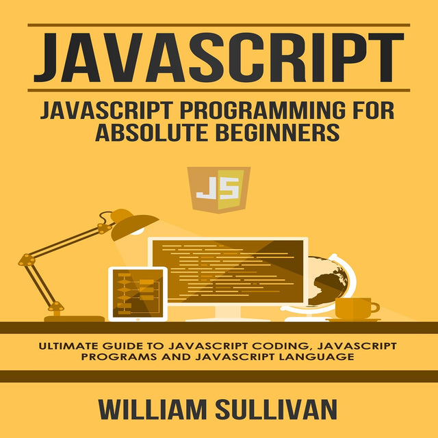 JavaScript: JavaScript Programming for Absolute Beginners: Ultimate Guide to JavaScript Coding, JavaScript Programs, and JavaScript Language