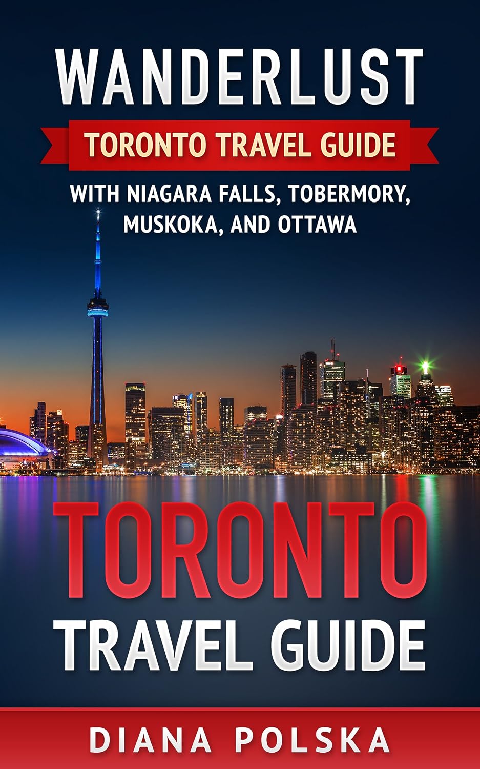 Toronto Travel Guide: Wanderlust Toronto Travel Guide With Niagara Falls, Tobermory, Muskoka, and Ottawa