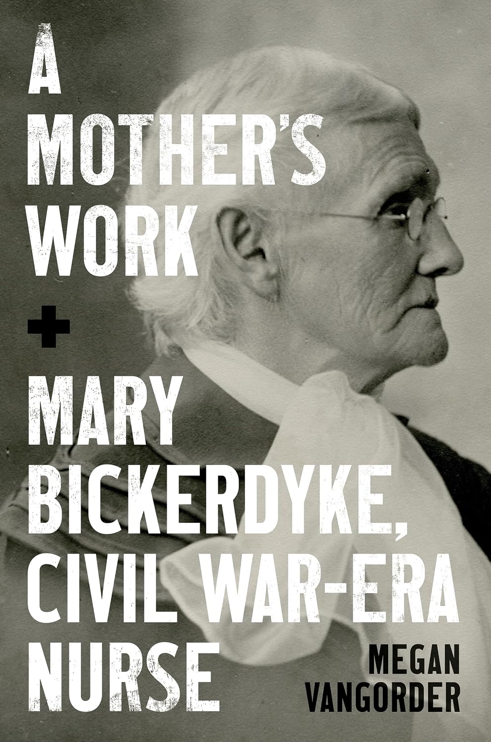 A Mother's Work: Mary Bickerdyke, Civil War–Era Nurse