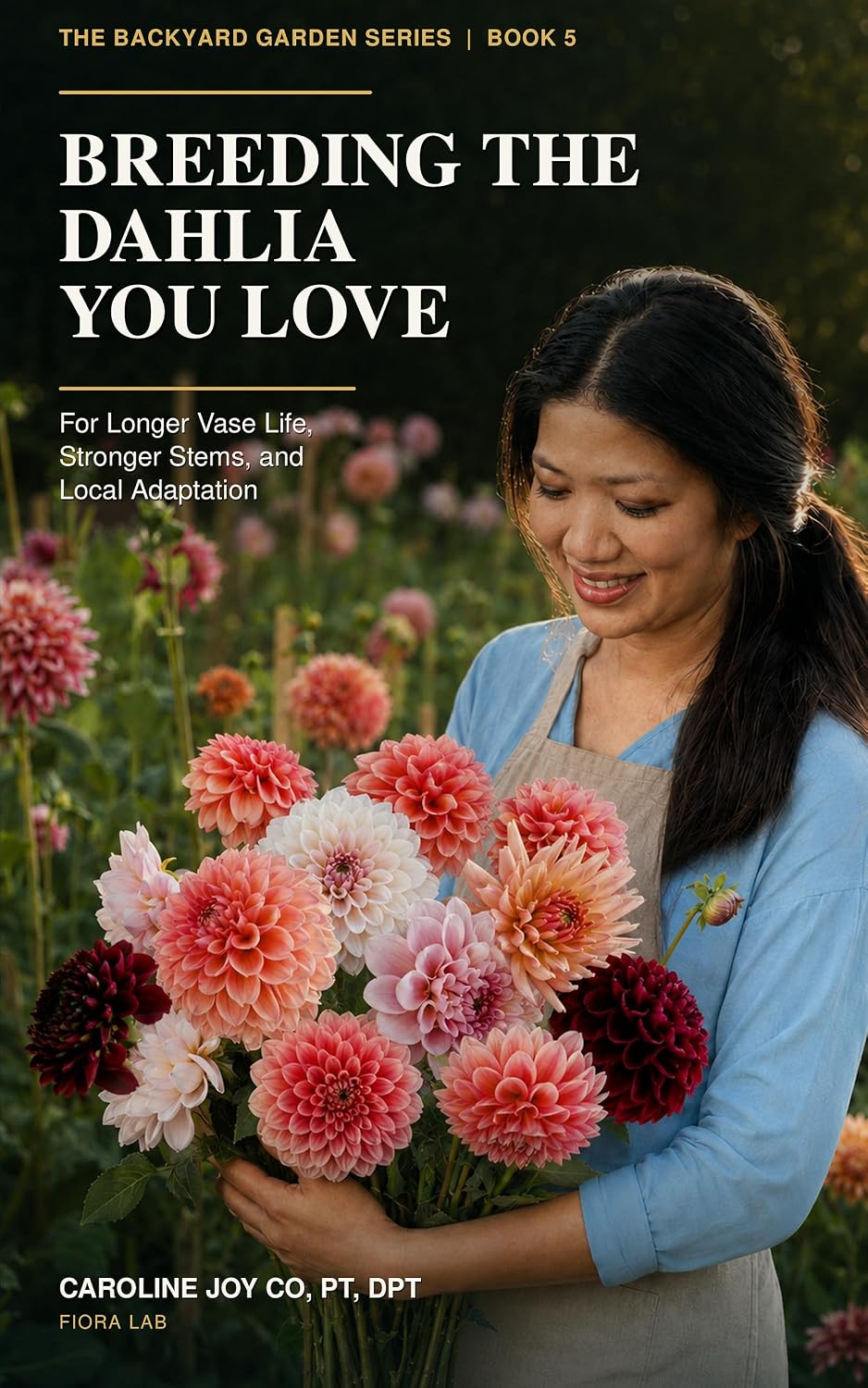 Breeding the Dahlia You Love: For Longer Vase Life, Stronger Stems, and Local Adaptation (The Backyard Garden Series Book 5)