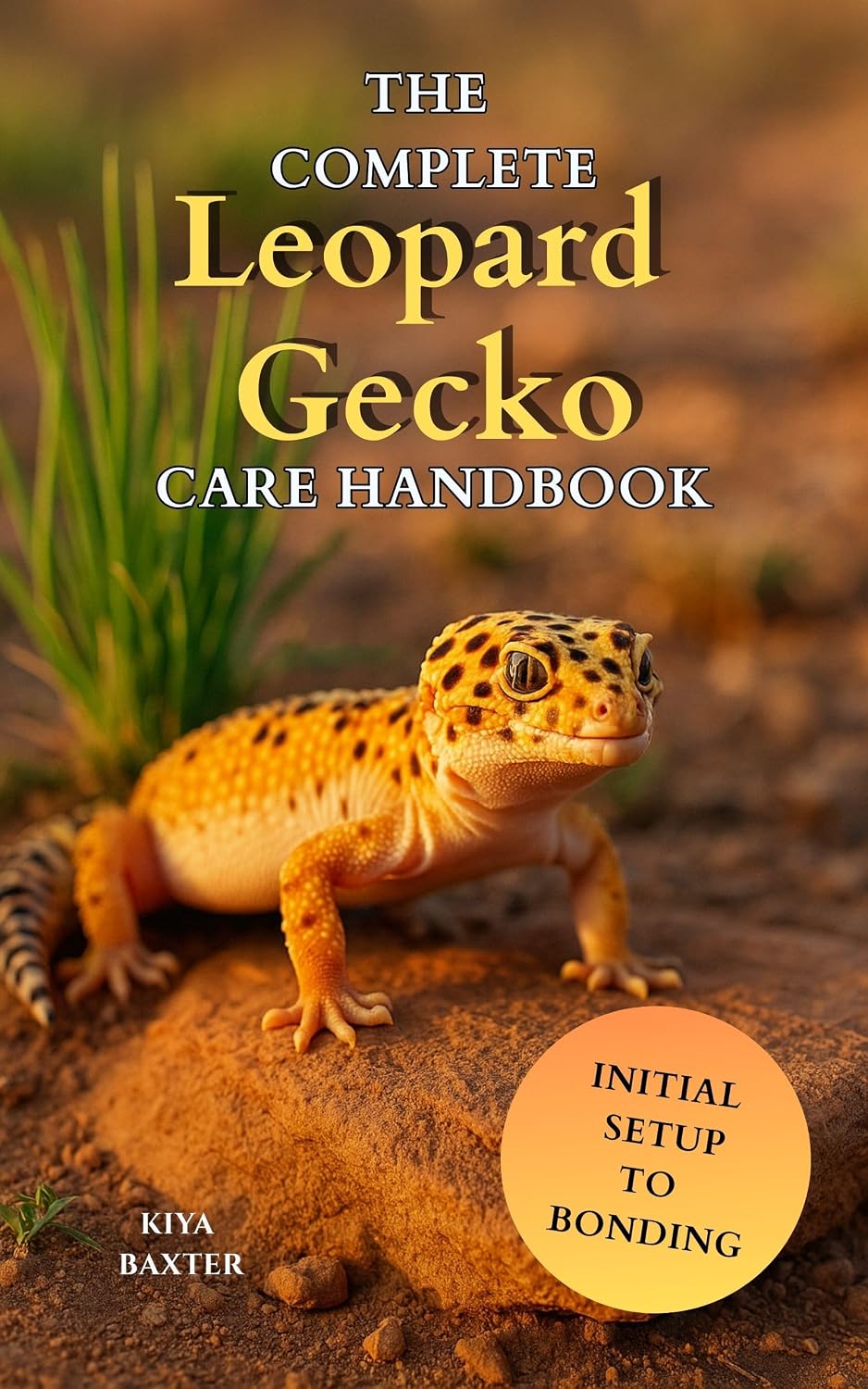 The Complete Leopard Gecko Care Handbook: A Step-by-Step Guide to Raise a Healthy Leopard Gecko with the Right Diet, Care, and Habitat from Day One