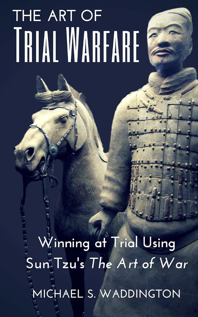 The Art of Trial Warfare: Winning at Trial Using Sun Tzu’s The Art of War