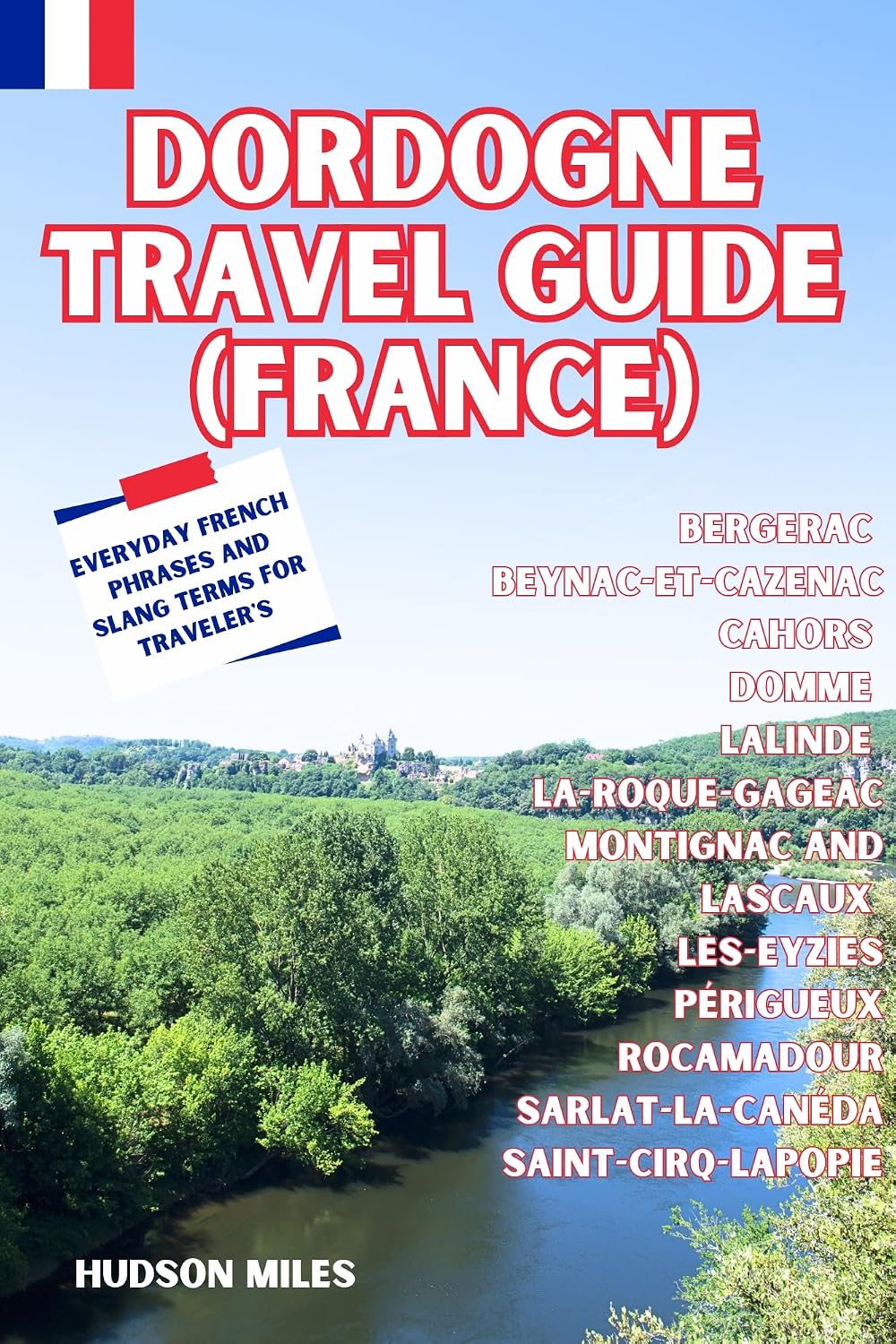 Dordogne Travel guide (France): Bergerac, Beynac-et-Cazenac, Cahors, Domme, Lalinde, La-Roque-Gageac, Montignac and Lascaux, Les-Eyzies, Périgueux, Rocamadour, ... (Budget-Friendly Cities in Europe)