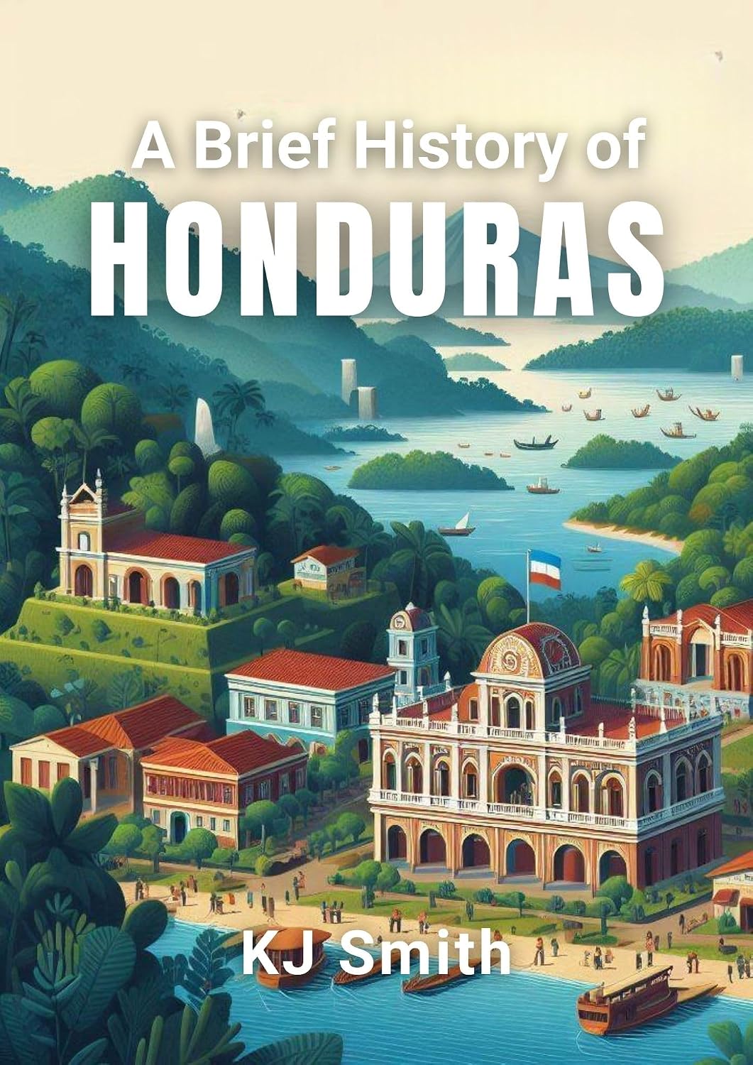 A Brief History of Honduras (A Brief History - Around the World Edition)