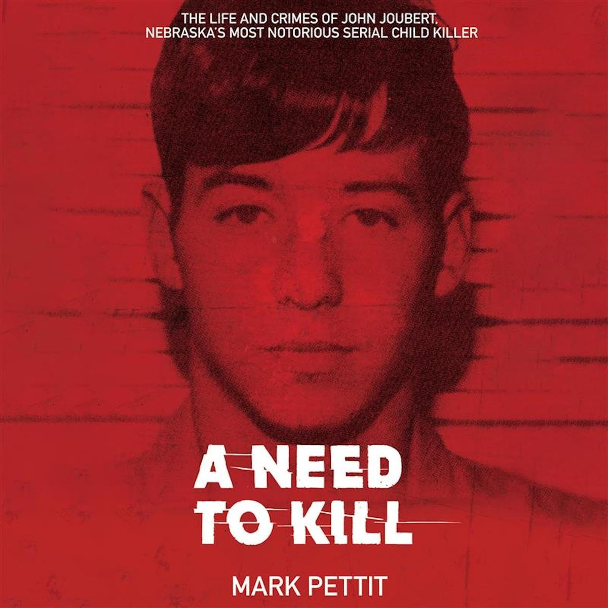 A Need to Kill: The Life and Crimes of John Joubert, Nebraska's Most Notorious Serial Child Killer