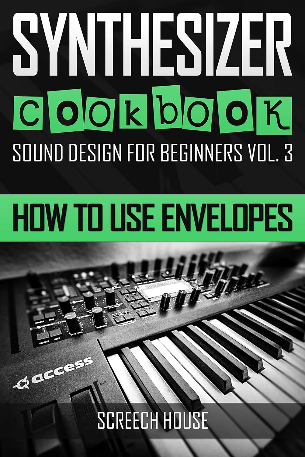 SYNTHESIZER COOKBOOK: How to Use Envelopes (Sound Design for Beginners Book 3)