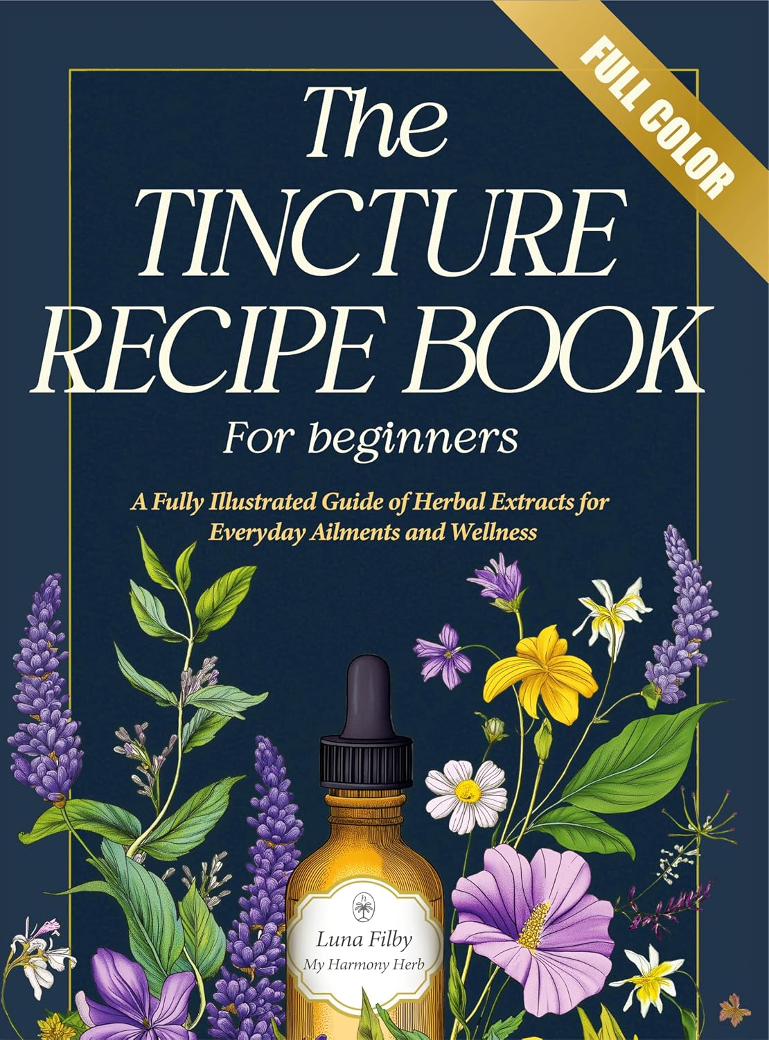 Tincture Recipe Book for Beginners: A Fully Illustrated Guide to Herbal Remedies | Easy Recipes of Herbal Extracts for Everyday Ailments and Wellness (My Home Apothecary 1)