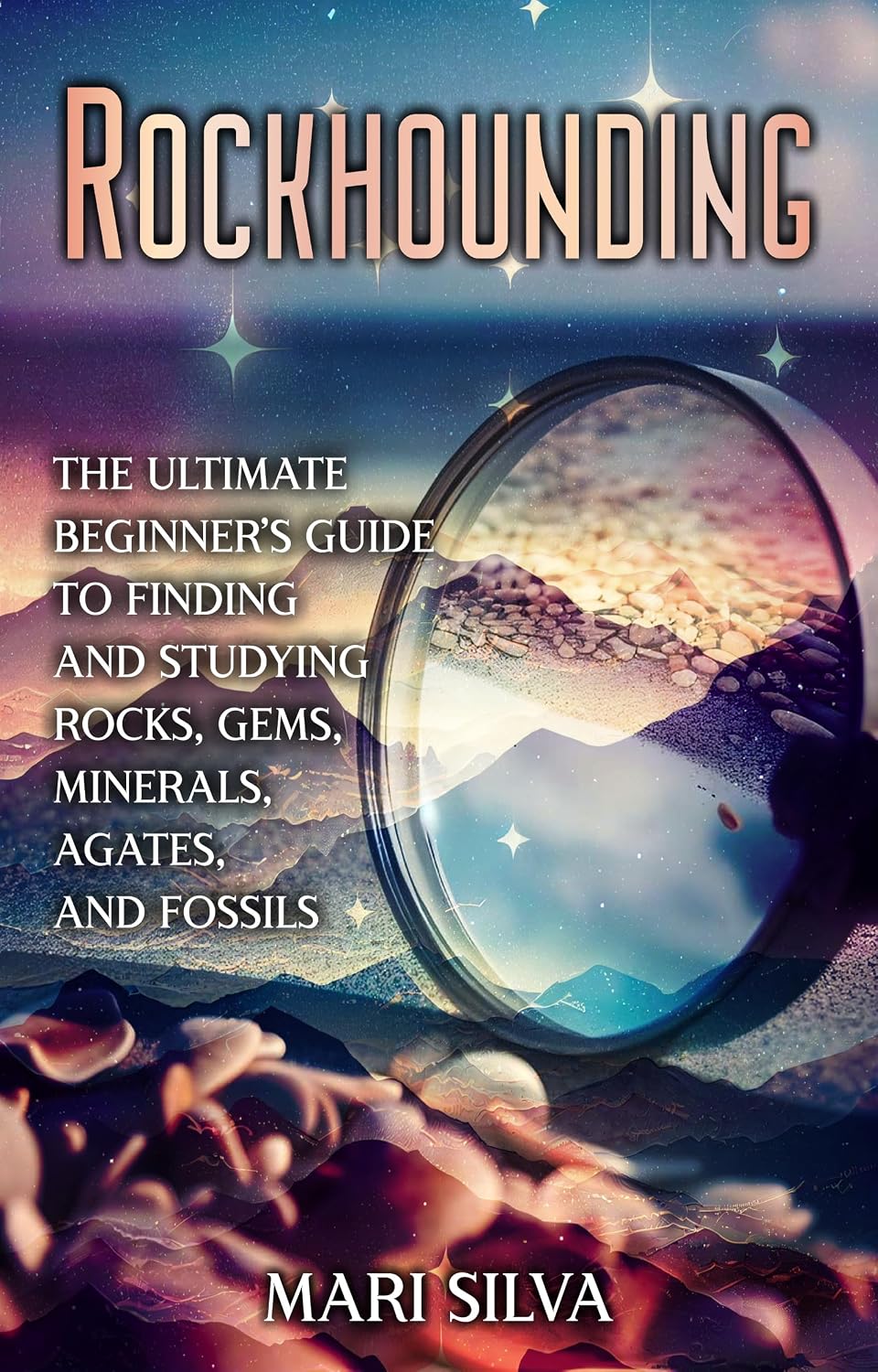 Rockhounding: The Ultimate Beginner’s Guide to Finding and Studying Rocks, Gems, Minerals, Agates, and Fossils (Spiritual and Physical)