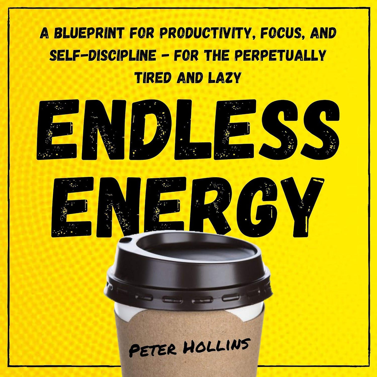 Endless Energy: A Blueprint for Productivity, Focus, and Self-Discipline - for the Perpetually Tired and Lazy