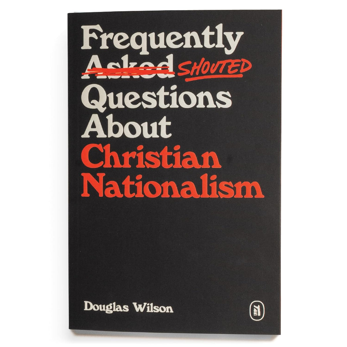 Frequently Shouted Questions About Christian Nationalism - A Christian Guide to Politics, Biblical Theology, and the Separation of Church and State