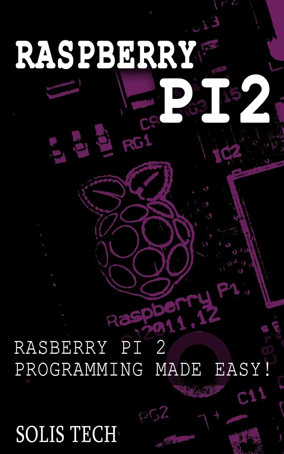 Raspberry Pi 2: Raspberry Pi 2 Programming Made Easy (Raspberry Pi, Android Programming, Programming, Linux, Unix, C Programming, C+ Programming)