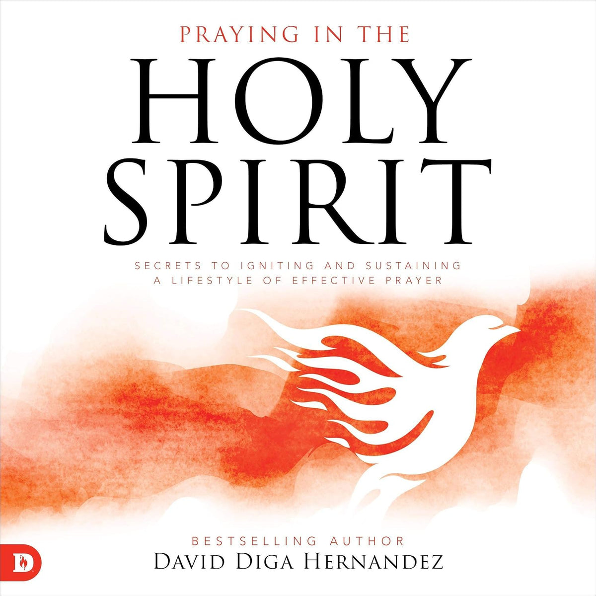 Praying in the Holy Spirit: Secrets to Igniting and Sustaining a Lifestyle of Effective Prayer