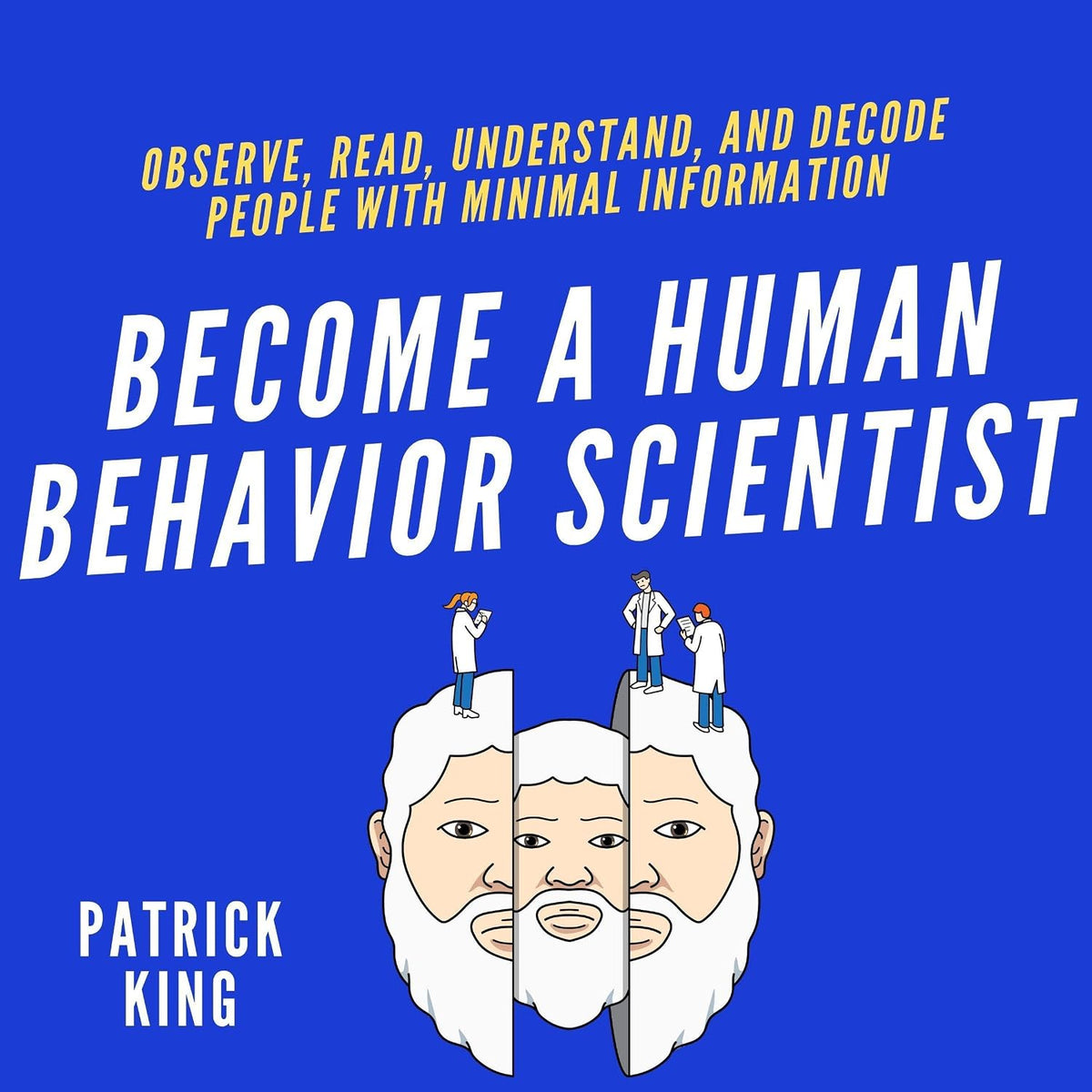 Become a Human Behavior Scientist: Observe, Read, Understand, and Decode People with Minimal Information (How to Be More Likable and Charismatic, Book 18)