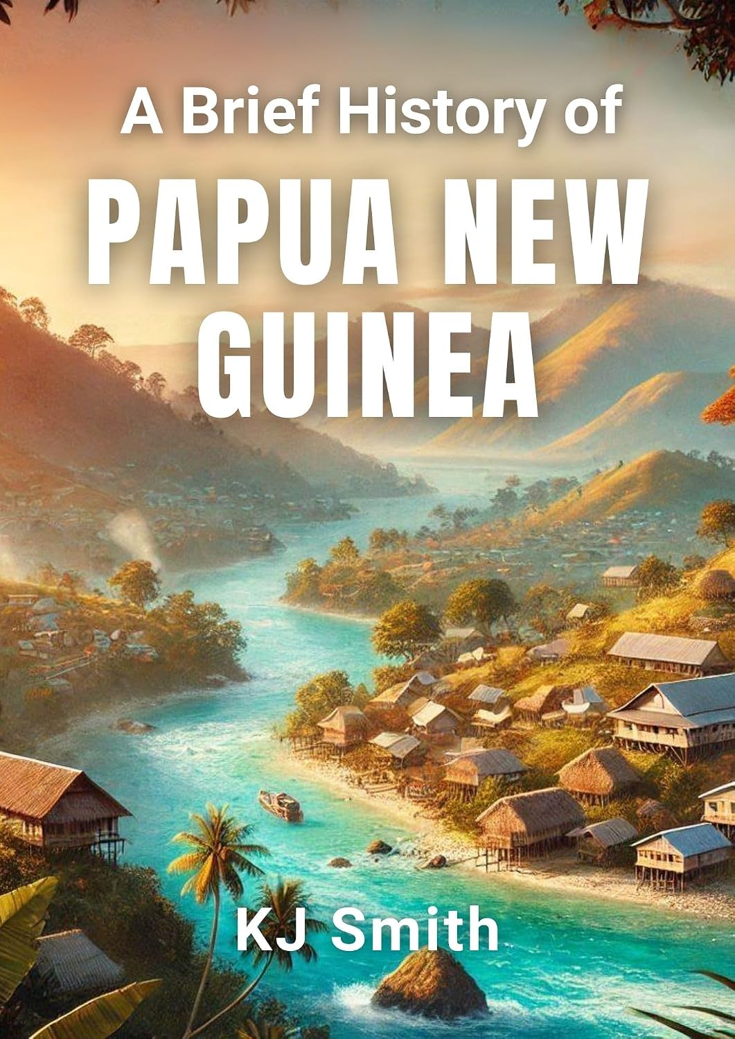 A Brief History of Papua New Guinea (A Brief History - Around the World Edition)
