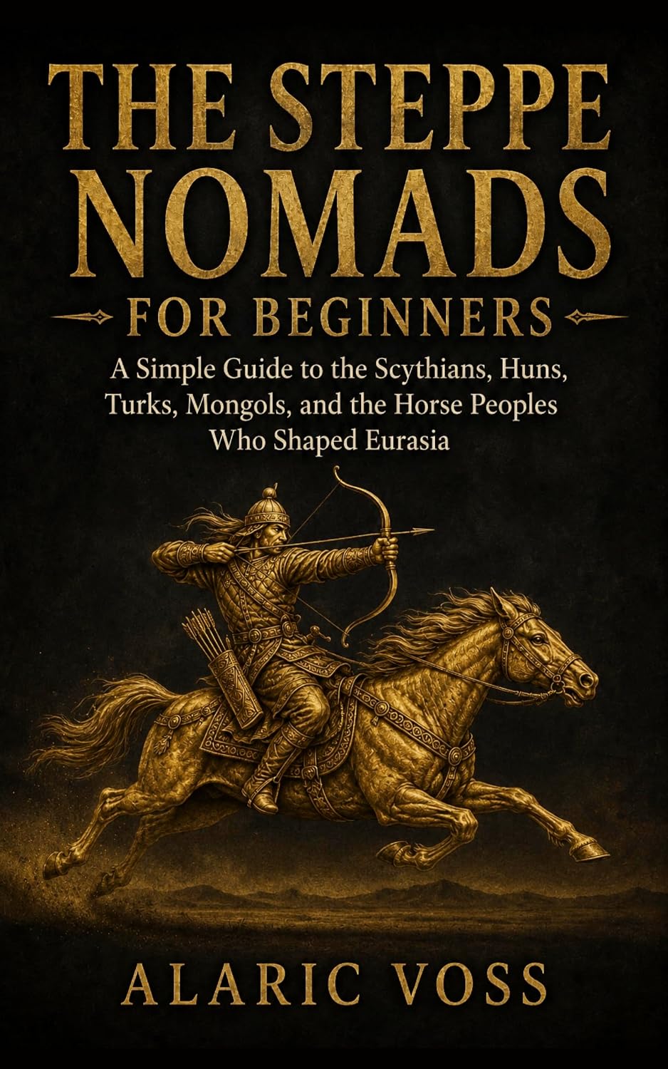 The Steppe Nomads for Beginners: A Simple Guide to the Scythians, Huns, Turks, Mongols, and the Horse Peoples Who Shaped Eurasia