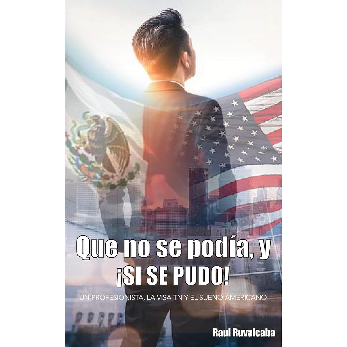 Que No Se Podía, y ¡Si Se Pudo!: Un Profesionista, La Visa TN y El Sueño Americano
