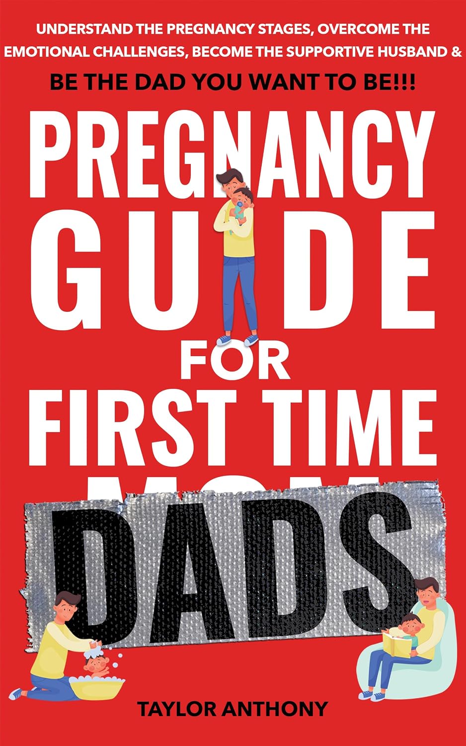 Pregnancy Guide for First-Time Dads: Understand the Pregnancy Stages, Overcome the Emotional Challenges, Become the Supportive Husband, & Be the Dad You ... (The First Time Dads Guide Series Book 1)