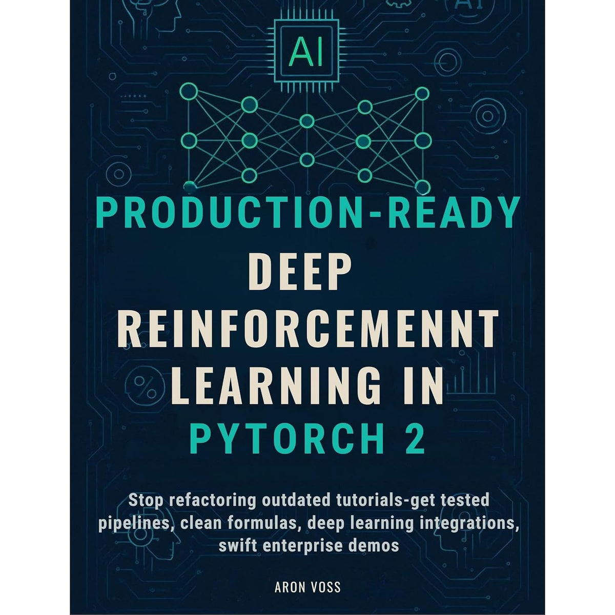 Production-Ready deep reinforcement learning in PyTorch 2: Stop refactoring outdated tutorials—get tested pipelines, clean formulas, deep learning integrations, swift enterprise demos
