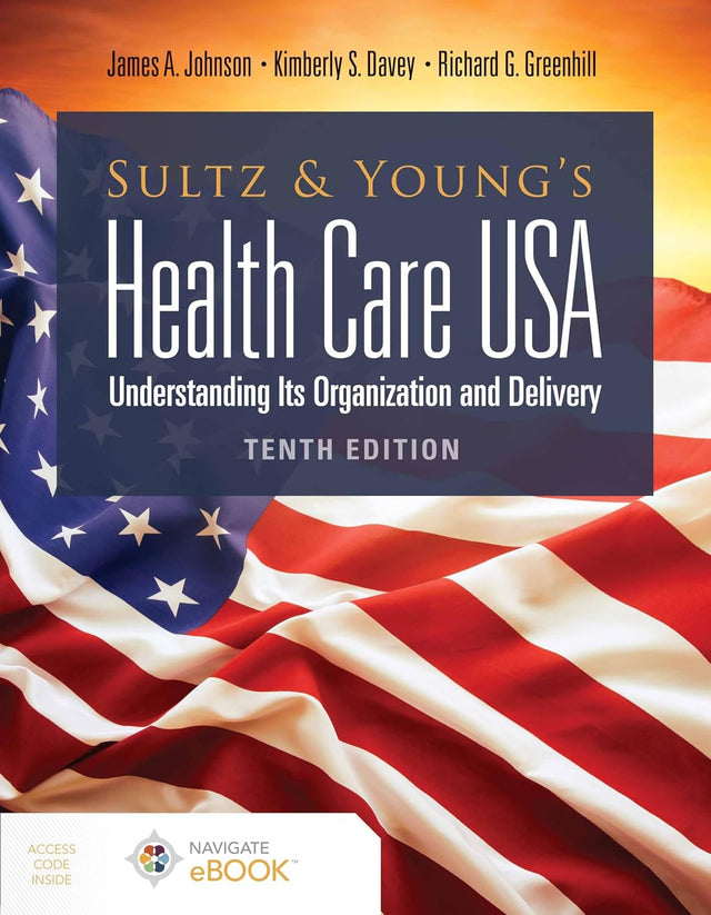 Sultz and Young's Health Care USA: Understanding Its Organization and Delivery: Understanding Its Organization and Delivery