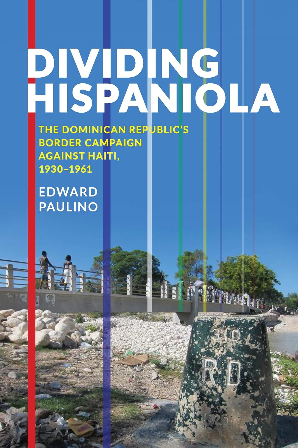 Dividing Hispaniola: The Dominican Republic's Border Campaign against Haiti, 1930-1961 (Pitt Latin American Series Book 349)