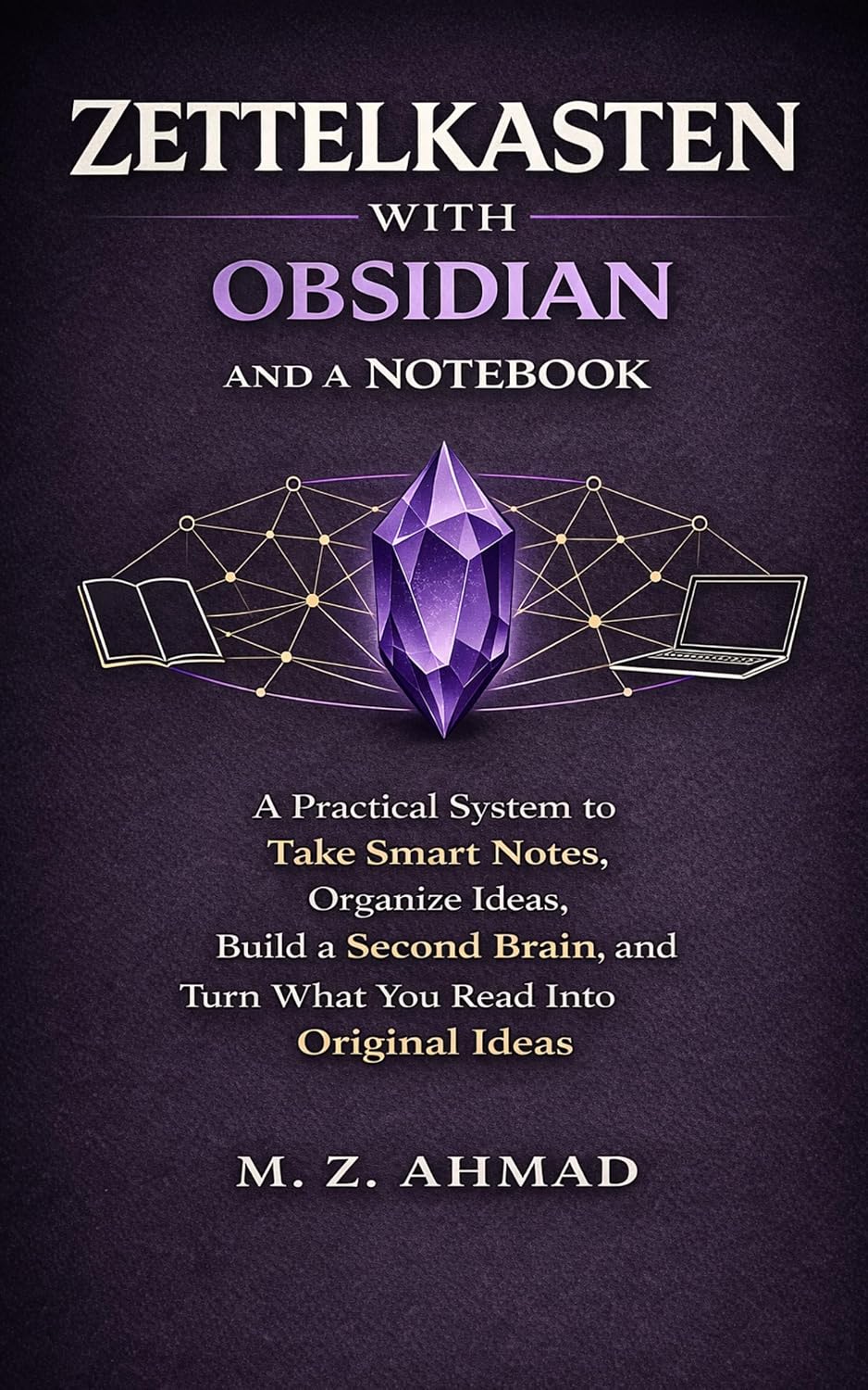 Zettelkasten with Obsidian and a Notebook: A Practical System to Take Smart Notes, Organize Ideas, Build a Second Brain, and Turn What You Read Into Original Ideas