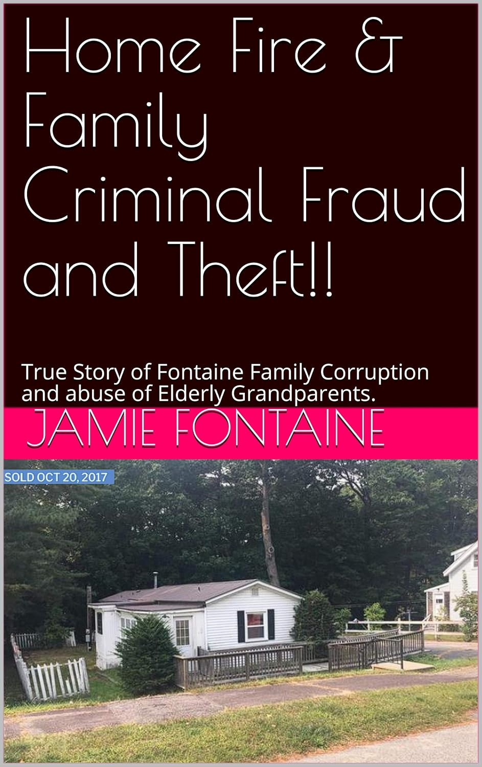 Home Fire & Family Criminal Fraud and Theft!!: True Story of the Fontaine Family Corruption and abuse of Elderly Grandparents.