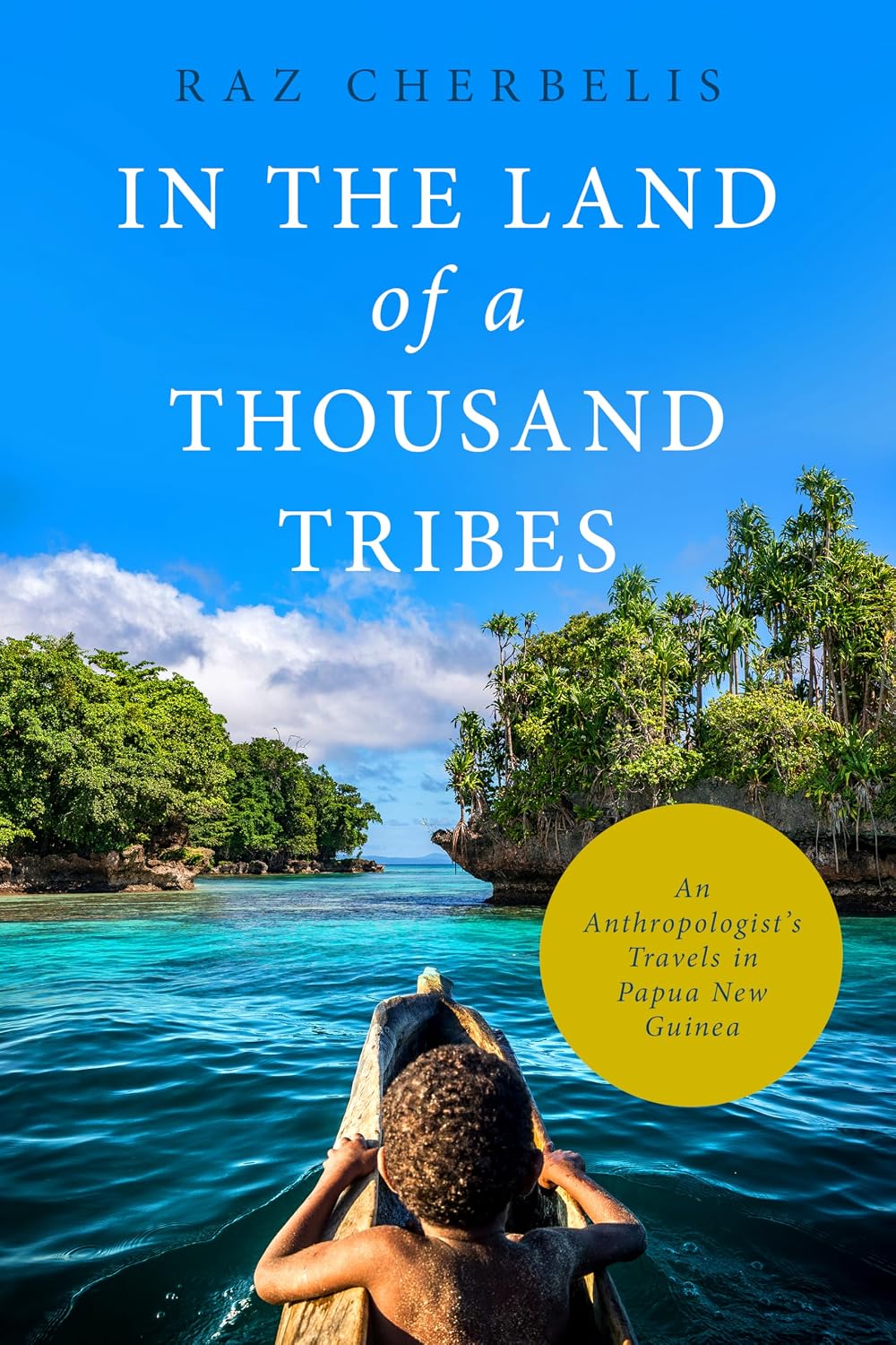 In the Land of a Thousand Tribes: An Anthropologist’s Travels in Papua New Guinea