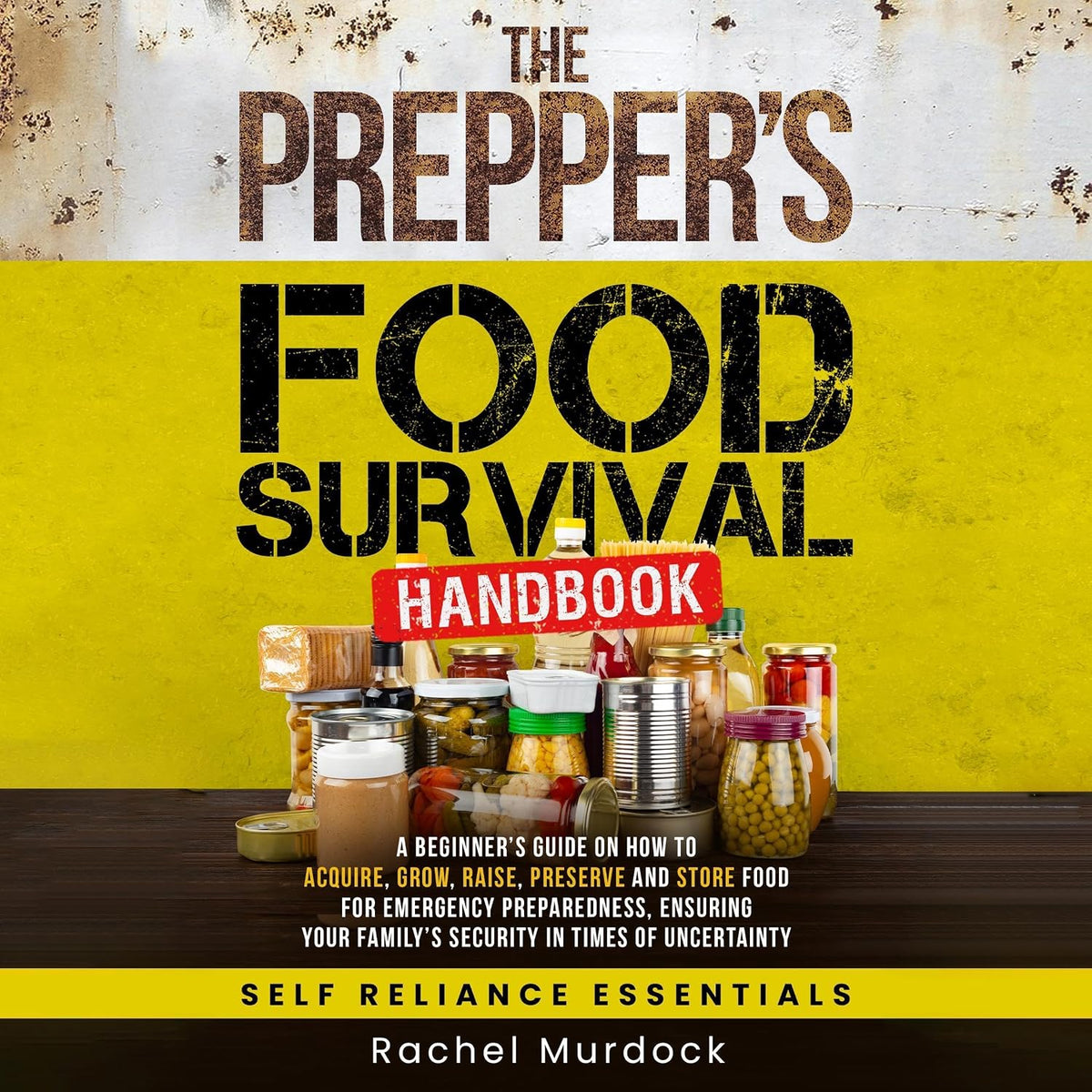 The Prepper's Food Survival Handbook: A Beginner’s Guide on How to Acquire, Grow, Raise, Preserve, and Store Food for Emergency Preparedness (Self Reliance Essentials, Book 2)