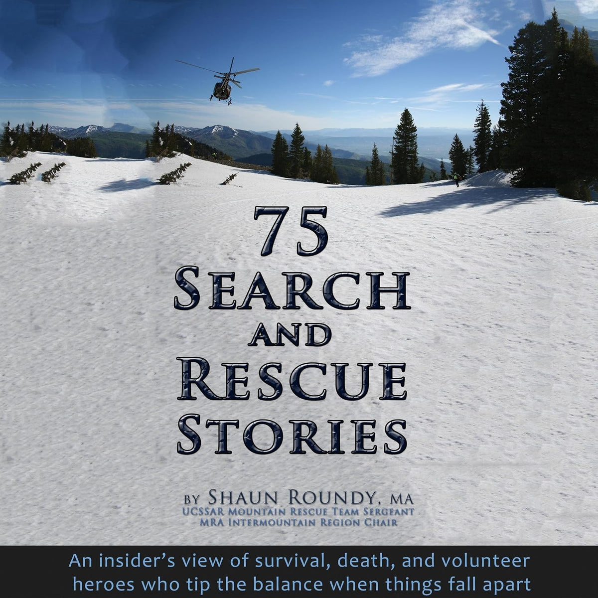 75 Search and Rescue Stories: An Insider's View of Survival, Death, and Volunteer Heroes Who Tip the Balance When Things Fall Apart