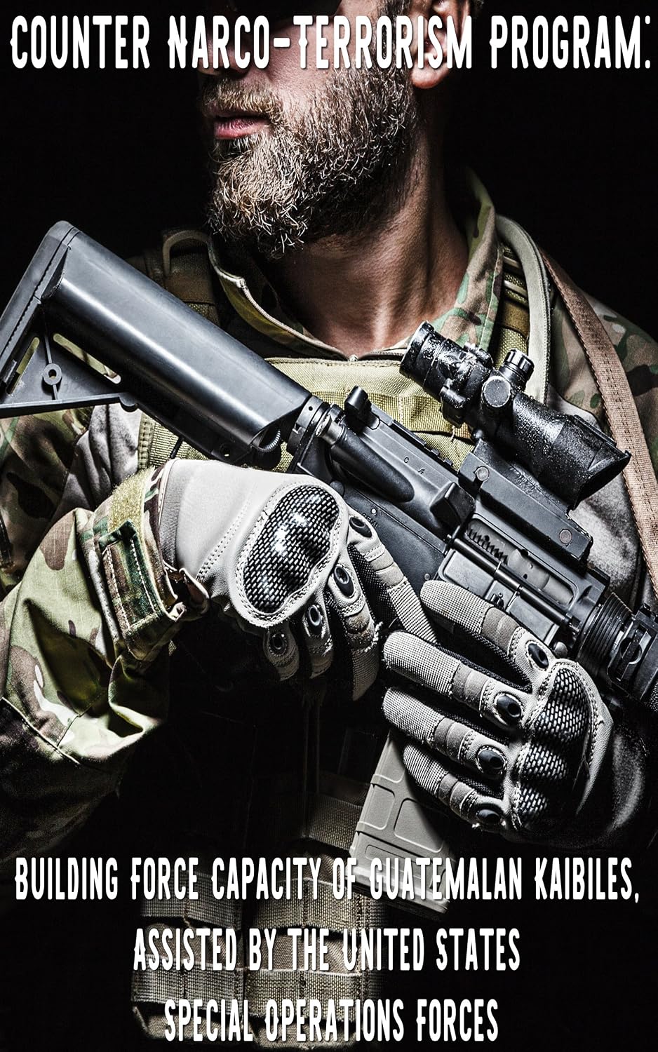 Counter Narco-Terrorism Program: Building Force Capacity of Guatemalan Kaibiles, Assisted by the United States Special Operations Forces