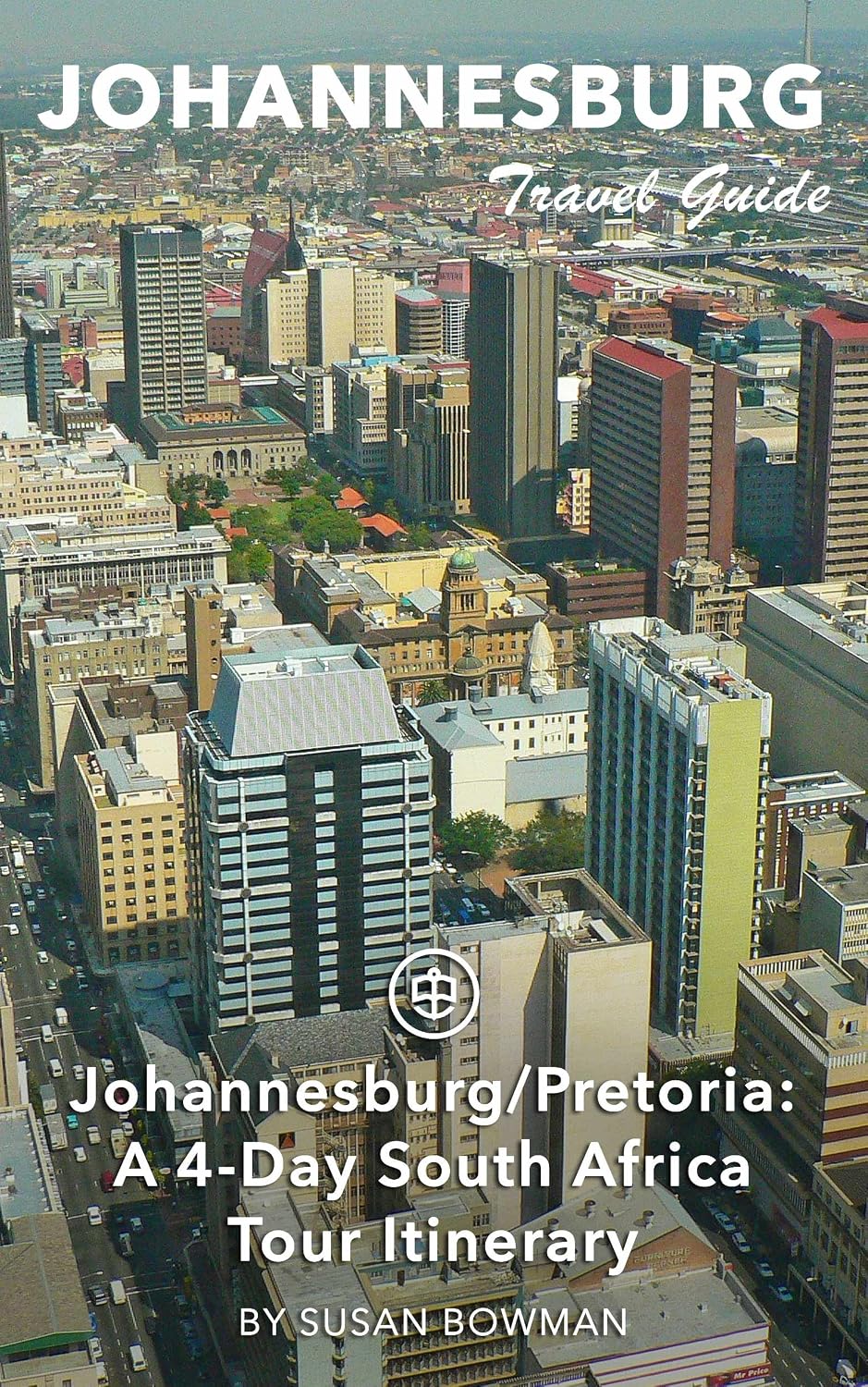 Johannesburg Travel Guide (Unanchor) - Johannesburg/Pretoria: A 4-Day South Africa Tour Itinerary