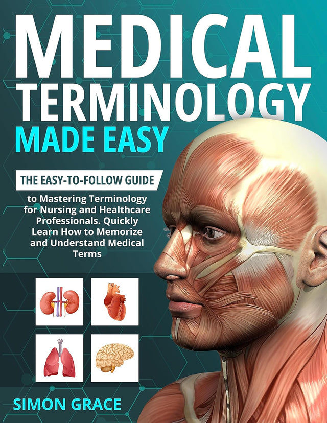 Medical Terminology Made Easy: The Easy-to-Follow Guide to Mastering Terminology for Nursing and Healthcare Professionals. Quickly Learn How to Memorize and Understand Medical Terms