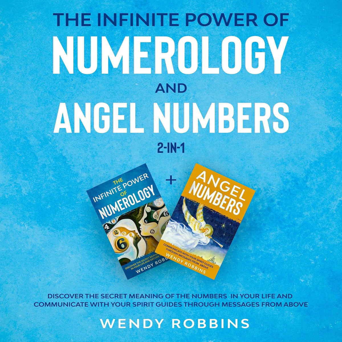 The Infinite Power of Numerology and Angel Numbers 2-in-1: Discover the Secret Meaning of the Numbers in Your Life and Communicate with Your Spirit Guides Through Messages from Above