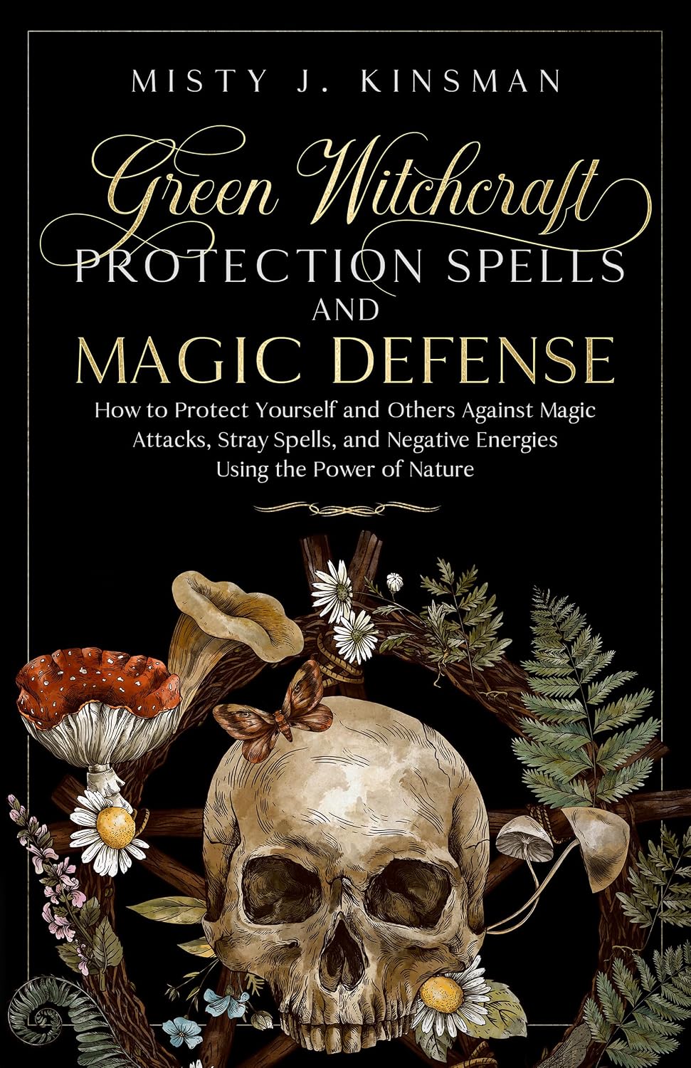 Green Witchcraft: Protection Spells and Magic Defense: How to Protect Yourself and Others Against Magic Attacks, Stray Spells, and Negative Energies ... Power of Nature (The Green Witch's Library)