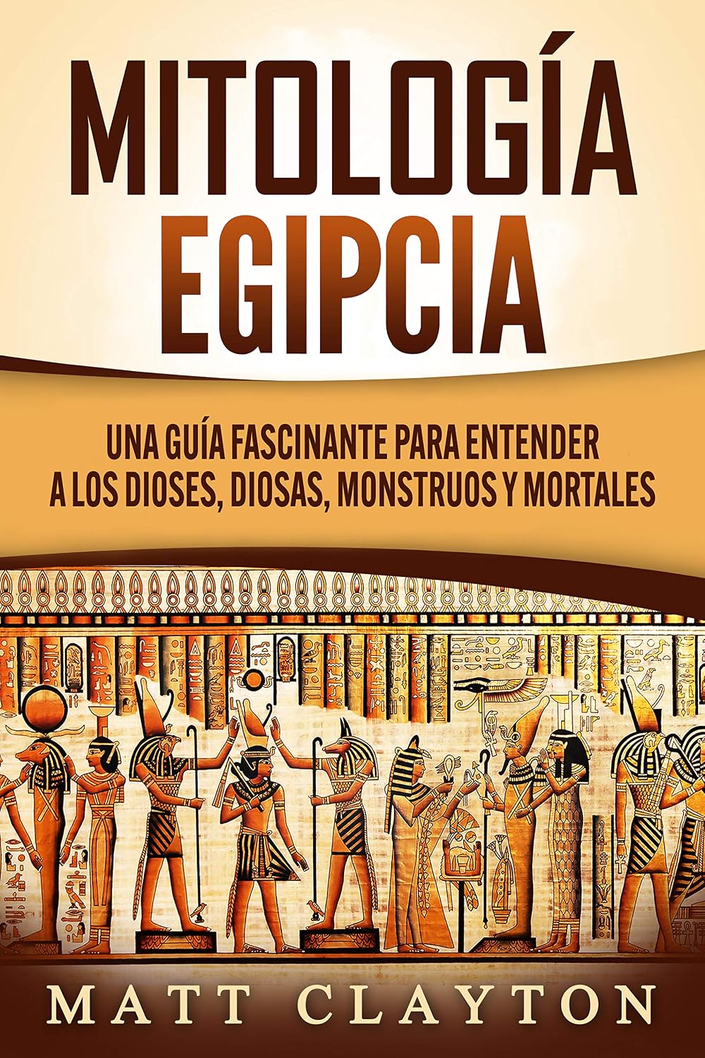 Mitología Egipcia: Una Guía Fascinante para Entender a los Dioses, Diosas, Monstruos y Mortales (Spanish Edition)