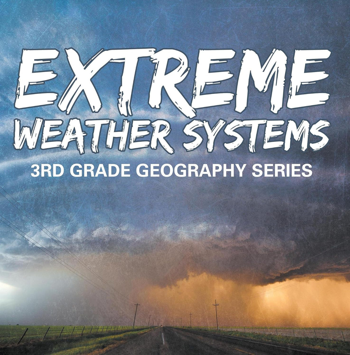 Extreme Weather Systems : 3rd Grade Geography Series: Third Grade Books - Natural Disaster Books for Kids (Children's Weather Books)